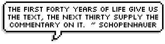 The first forty years of life give us the text, the next thirty supply the commentary on it.  ~ Schopenhauer