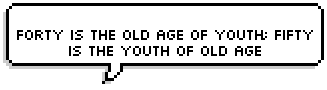 Forty is the old age of youth; fifty is the youth of old age