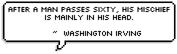 After a man passes sixty, his mischief is mainly in his head.
     ~  Washington Irving 