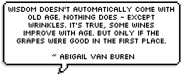 Wisdom doesn't automatically come with old age. Nothing does - except wrinkles. It's true, some wines improve with age. But only if the grapes were good in the first place. ~ Abigail Van Buren