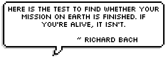 Here is the test to find whether your mission on earth is finished. If you're alive, it isn't. ~ Richard Bach