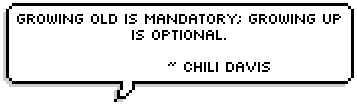 Growing old is mandatory; growing up is optional.  ~ Chili Davis