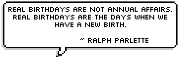 Real birthdays are not annual affairs. Real birthdays are the days when we have a new birth. ~ Ralph Parlette 