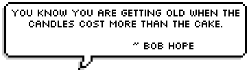 You know you are getting old when the candles cost more than the cake. ~ 
Bob Hope 