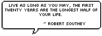 Live as long as you may, the first twenty years are the longest half of your life.  ~ Robert Southey