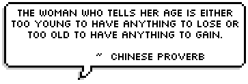 The woman who tells her age is either too young to have anything to lose or too old to have anything to gain.  ~  Chinese Proverb 
