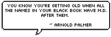 You know you're getting old when all the names in your black book have M.D. after them.  ~ Arnold Palmer
