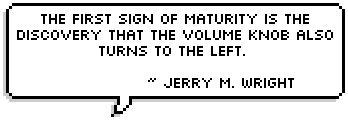 The first sign of maturity is the discovery that the volume knob also turns to the left.  ~Jerry M. Wright