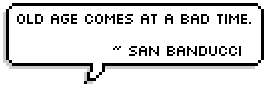 Old age comes at a bad time. ~ San Banducci