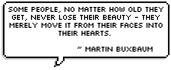 Some people, no matter how old they get, never lose their beauty - they merely move it from their faces into their hearts.  ~ Martin Buxbaum