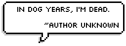 In dog years, I'm dead.  ~Author Unknown