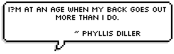 Im at an age when my back goes out more than I do. ~ Phyllis Diller 