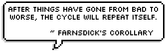 After things have gone from bad to worse, the cycle will repeat itself. ~ 
Farnsdick's corollary