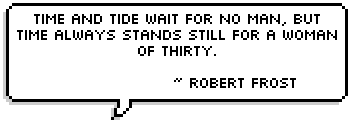 Time and Tide wait for no man, but time always stands still for a woman of thirty.
~ Robert Frost