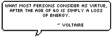 What most persons consider as virtue,
after the age of 40 is simply a loss of energy.
~ Voltaire 