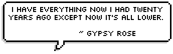 I have everything now I had twenty years ago except now it's all lower.  ~ Gypsy Rose