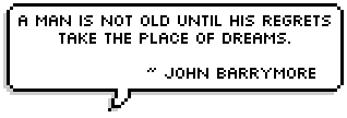 A man is not old until his regrets take the place of dreams.
~ John Barrymore