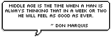 Middle age is the time when a man is always thinking that in a week or two he will feel as good as ever. ~ Don Marquis