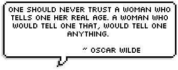 One should never trust a woman who tells one her real age. A woman who would tell one that, would tell one anything.  ~ Oscar Wilde