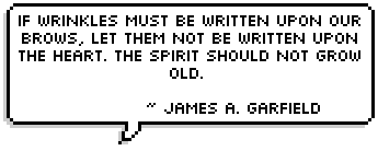 If wrinkles must be written upon our brows, let them not be written upon the heart. The spirit should not grow old.  ~ James A. Garfield