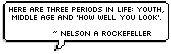 There are three periods in life: youth, middle age and how well you look.  ~ Nelson A Rockefeller