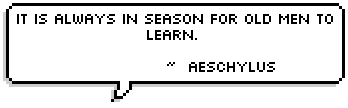 It is always in season for old men to learn.  ~  Aeschylus