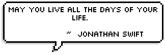 May you live all the days of your life.   ~  Jonathan Swift