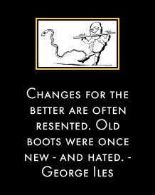 Changes for the better are often resented. Old boots were once new - and hated. - George Iles
