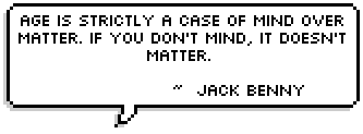 Age is strictly a case of mind over matter. If you don't mind, it doesn't matter.  ~  Jack Benny