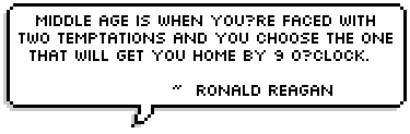 Middle age is when youre faced with two temptations and you choose the one that will get you home by 9 oclock.   ~  Ronald Reagan